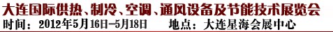 2012第五屆大連國際供熱、制冷、空調(diào)、通風設(shè)備及節(jié)能技術(shù)展覽會