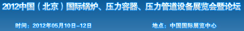 2012中國(guó)北京國(guó)際鍋爐、壓力容器、壓力管道設(shè)備展覽會(huì)