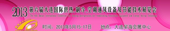 2013第六屆大連國際供熱、制冷、空調(diào)、通風設(shè)備及節(jié)能技術(shù)展覽會