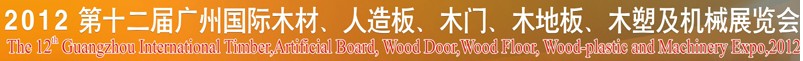 2012第十二屆廣州國(guó)際木材、人造板、木門、木地板、裝飾紙、木塑及機(jī)械展覽會(huì)
