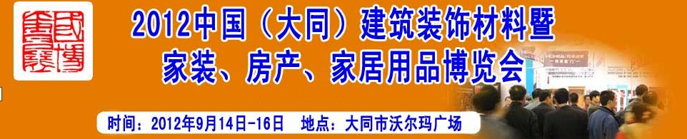 2012中國(guó)（大同）建筑裝飾材料暨家裝、房產(chǎn)、家居用品博覽會(huì)
