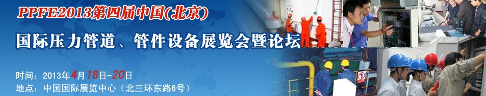 PPFE2013第四屆中國（北京）國際壓力管道、管件設(shè)備展覽會暨論壇