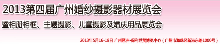 2013第四屆廣州婚紗攝影器件展覽會暨相冊相框、主題攝影及兒童攝影、婚慶用品展覽會