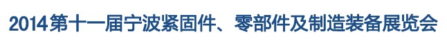 2014第11屆寧波緊固件、零部件及制造裝備展覽會