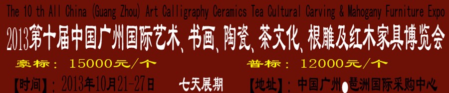 2013第十屆藝術(shù)、書畫、陶瓷、茶文化、根雕及紅木家具博覽會(huì)