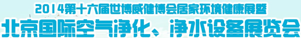 2014第十六屆世博威健博會居家環(huán)境健康展暨北京國際空氣凈化、凈水設(shè)備展覽會