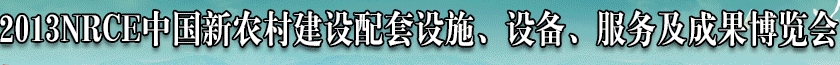 2013NRCE中國新農(nóng)村建設(shè)配套設(shè)施、設(shè)備、服務(wù)及成果博覽會(huì)