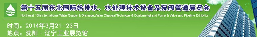 2014第十五屆中國東北國際給排水、水處理技術(shù)設(shè)備及泵、閥、管道展覽會(huì)（沈陽）