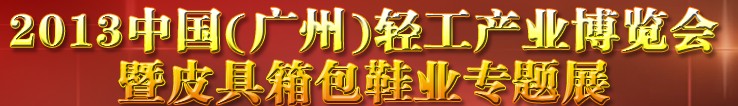 2013中國(guó)（廣州）輕工產(chǎn)業(yè)博覽會(huì)暨皮具、箱包、鞋業(yè)出口商品交易會(huì)