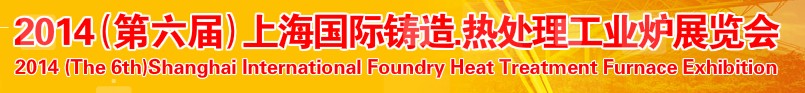2014第六屆上海國(guó)際鑄造、熱處理、工業(yè)爐展覽會(huì)