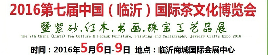 2016第七屆中國（臨沂）國際茶文化博覽會暨紫砂、紅木、書畫、珠寶工藝品展
