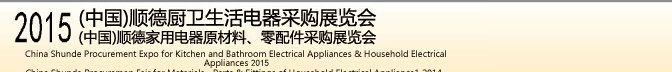 2015 (中國)順德廚衛(wèi)生活電器采購展覽會(huì)<br>2015(中國)順德家用電器原材料、零配件采購展覽會(huì)