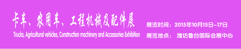 2015卡車、農(nóng)用車、工程機械及配件展------中國(濰坊）國際裝備制造業(yè)博覽會