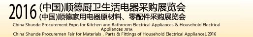 2016(中國)順德廚衛(wèi)生活電器采購展覽會(huì)<br>(中國)順德家用電器原材料、零配件采購展覽會(huì)