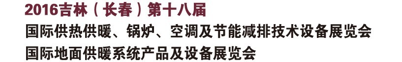2016第十八屆吉林（長(zhǎng)春）國(guó)際供熱供暖、鍋爐、空調(diào)及節(jié)能減排技術(shù)設(shè)備展覽會(huì)