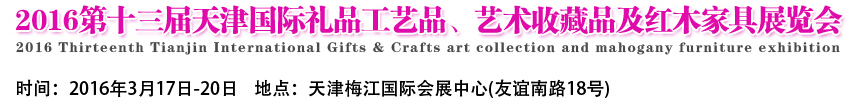 2016第十三屆天津國際工藝禮品、藝術(shù)收藏品及紅木家具展覽會(huì)